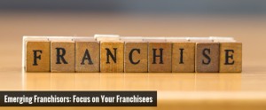 Emerging Franchisors Focus on Your Franchisees