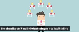 How a Franchisor and Franchise System Can Prepare to be Bought and Sold