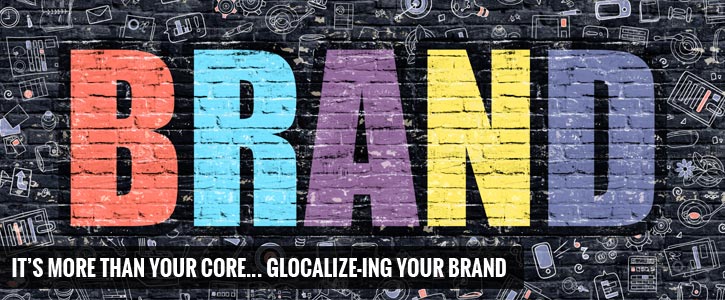 IT’S MORE THAN YOUR CORE… GLOCALIZE-ING YOUR BRAND