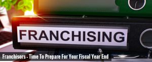 Franchisors – Time To Prepare For Your Fiscal Year End