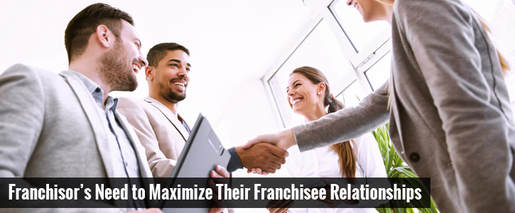 Franchisor’s Need to Maximize Their Franchisee Relationships