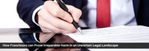 How Franchisors can Prove Irreparable Harm in an Uncertain Legal Landscape